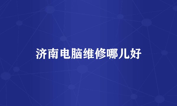 济南电脑维修哪儿好