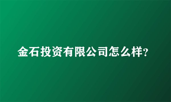 金石投资有限公司怎么样？