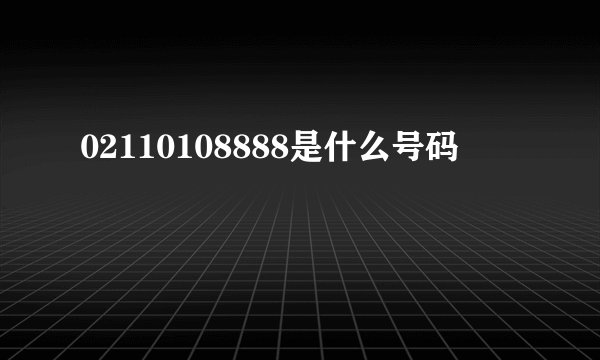 02110108888是什么号码