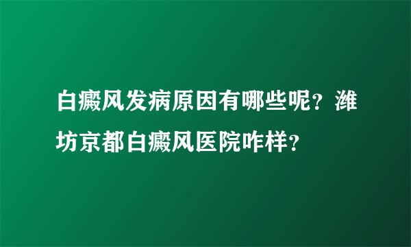 白癜风发病原因有哪些呢？潍坊京都白癜风医院咋样？