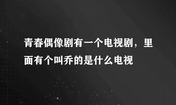 青春偶像剧有一个电视剧，里面有个叫乔的是什么电视