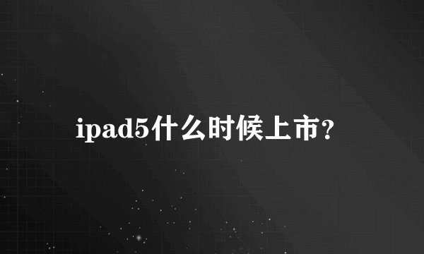 ipad5什么时候上市？