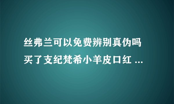 丝弗兰可以免费辨别真伪吗 买了支纪梵希小羊皮口红 不知道真假 能去丝弗兰鉴定吗