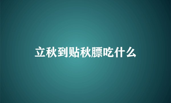 立秋到贴秋膘吃什么