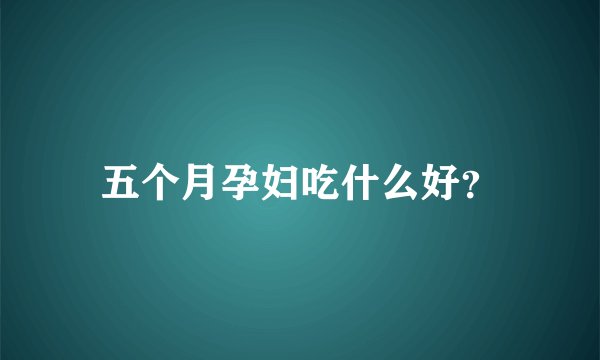 五个月孕妇吃什么好？