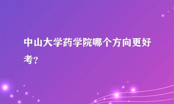 中山大学药学院哪个方向更好考？
