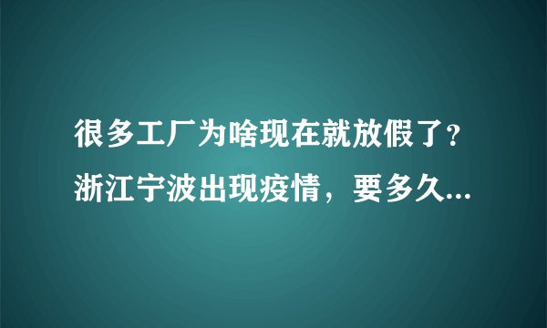 很多工厂为啥现在就放假了？浙江宁波出现疫情，要多久能恢复正常