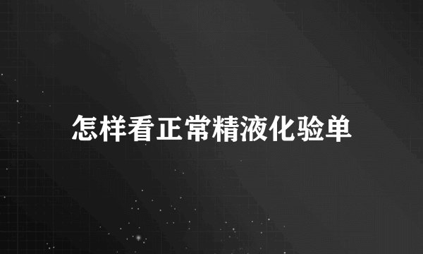 怎样看正常精液化验单