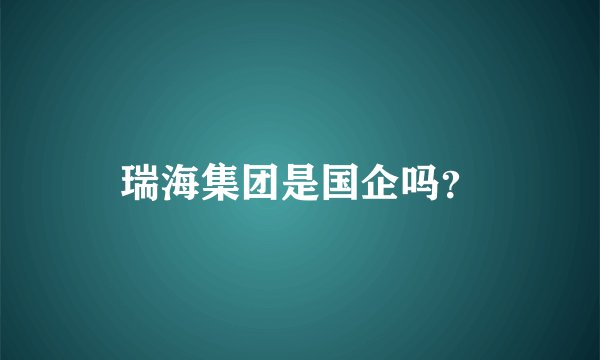 瑞海集团是国企吗？