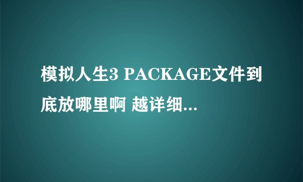 模拟人生3 PACKAGE文件到底放哪里啊 越详细越好 满意的我加分