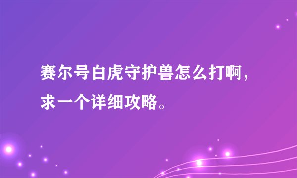 赛尔号白虎守护兽怎么打啊，求一个详细攻略。