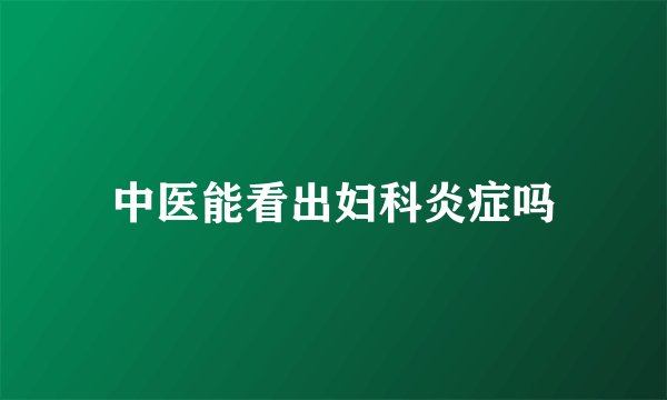 中医能看出妇科炎症吗