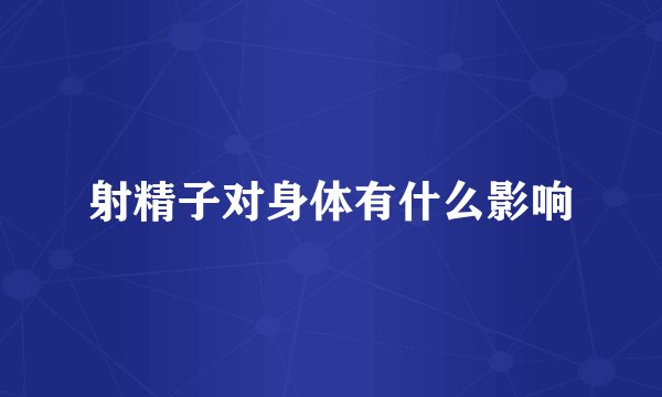 射精子对身体有什么影响