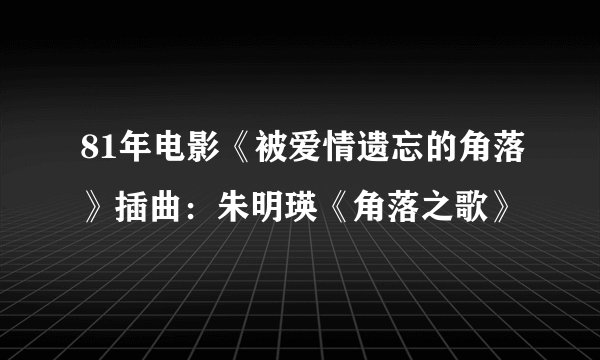 81年电影《被爱情遗忘的角落》插曲：朱明瑛《角落之歌》