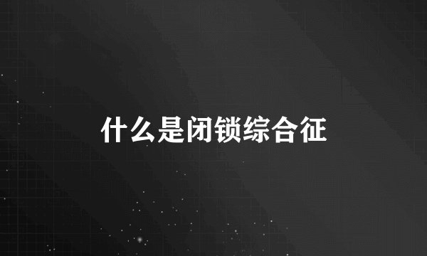 什么是闭锁综合征