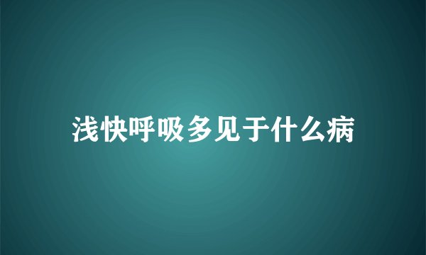 浅快呼吸多见于什么病
