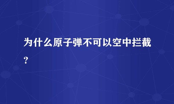 为什么原子弹不可以空中拦截？