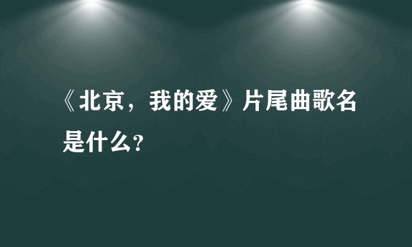 《北京，我的爱》片尾曲歌名 是什么？