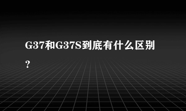 G37和G37S到底有什么区别？