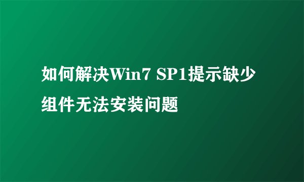 如何解决Win7 SP1提示缺少组件无法安装问题