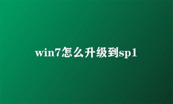 win7怎么升级到sp1