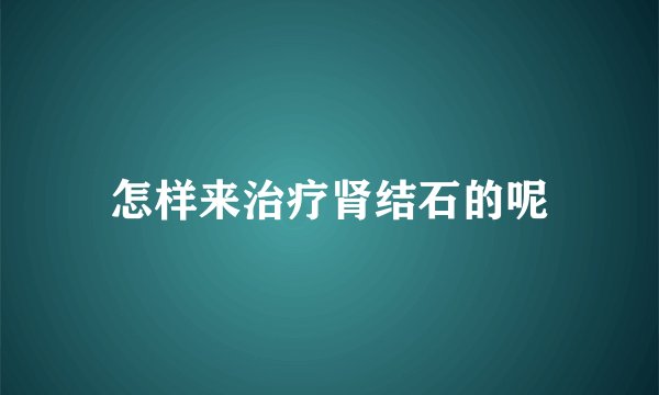 怎样来治疗肾结石的呢