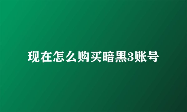 现在怎么购买暗黑3账号