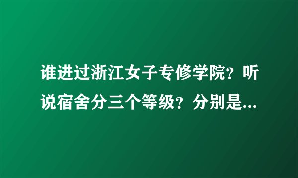 谁进过浙江女子专修学院？听说宿舍分三个等级？分别是什么样的条件啊？