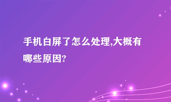 手机白屏了怎么处理,大概有哪些原因?