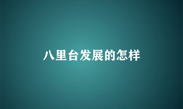 八里台发展的怎样