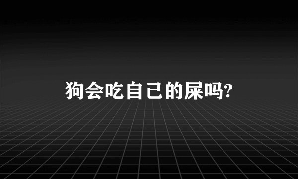 狗会吃自己的屎吗?