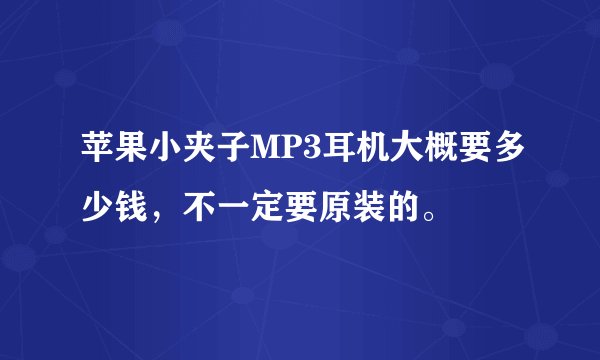 苹果小夹子MP3耳机大概要多少钱，不一定要原装的。