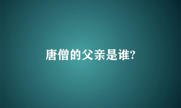 唐僧的父亲是谁?