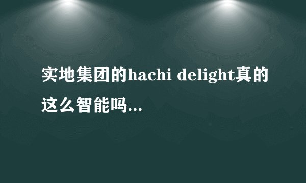 实地集团的hachi delight真的这么智能吗？有用过的来说说嘛？