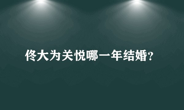 佟大为关悦哪一年结婚？