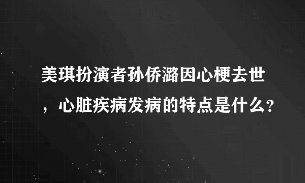 美琪扮演者孙侨潞因心梗去世，心脏疾病发病的特点是什么？