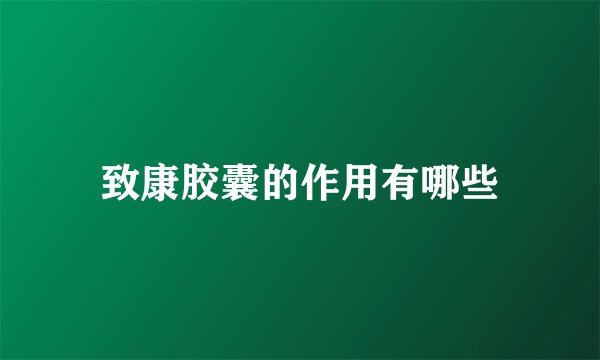 致康胶囊的作用有哪些
