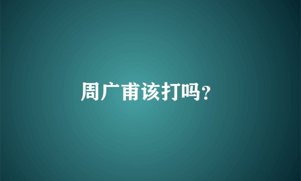 周广甫该打吗？