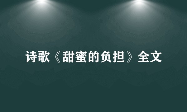 诗歌《甜蜜的负担》全文