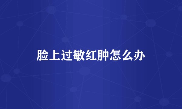 脸上过敏红肿怎么办