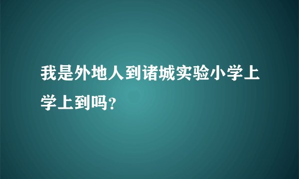 我是外地人到诸城实验小学上学上到吗？