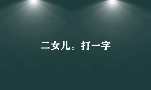 二女儿。打一字