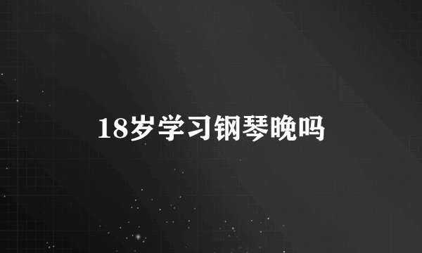 18岁学习钢琴晚吗