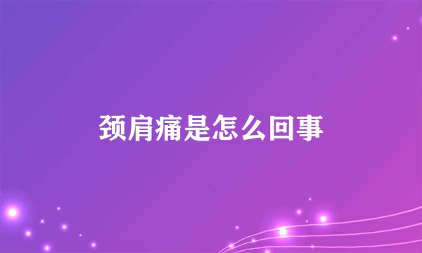 颈肩痛是怎么回事