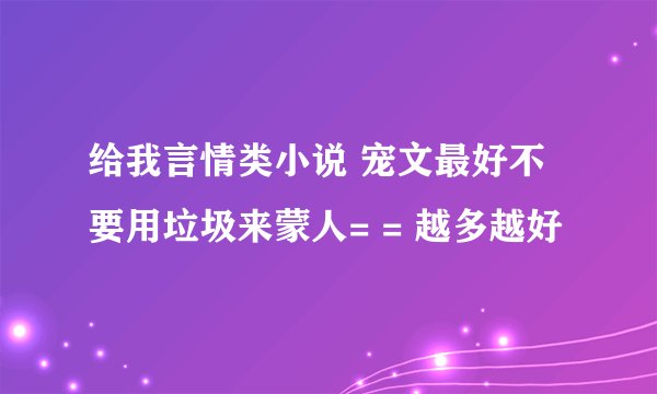给我言情类小说 宠文最好不要用垃圾来蒙人= = 越多越好
