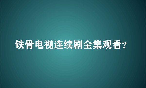 铁骨电视连续剧全集观看？