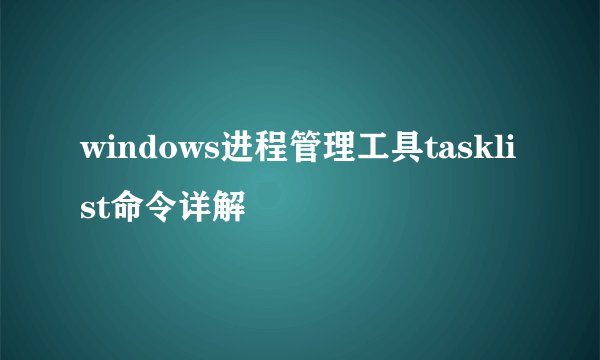windows进程管理工具tasklist命令详解