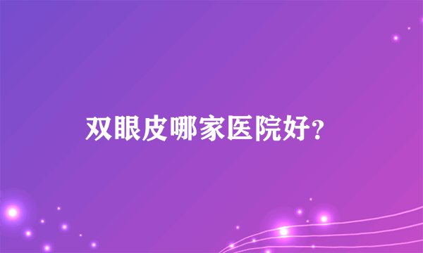 双眼皮哪家医院好？