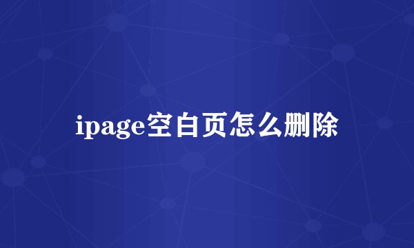 ipage空白页怎么删除