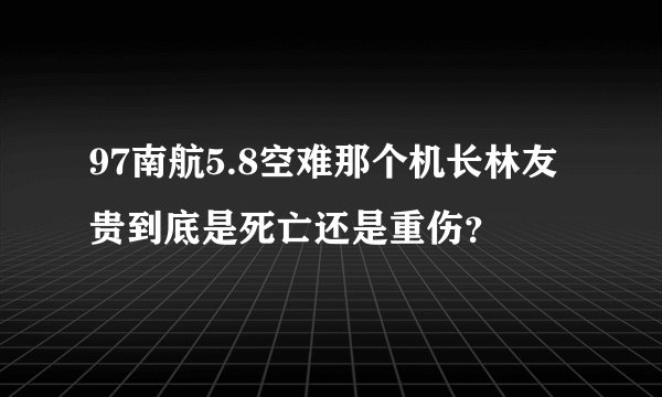 97南航5.8空难那个机长林友贵到底是死亡还是重伤？